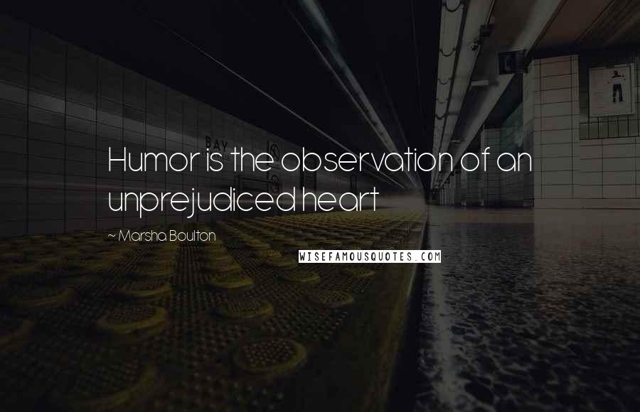 Marsha Boulton Quotes: Humor is the observation of an unprejudiced heart