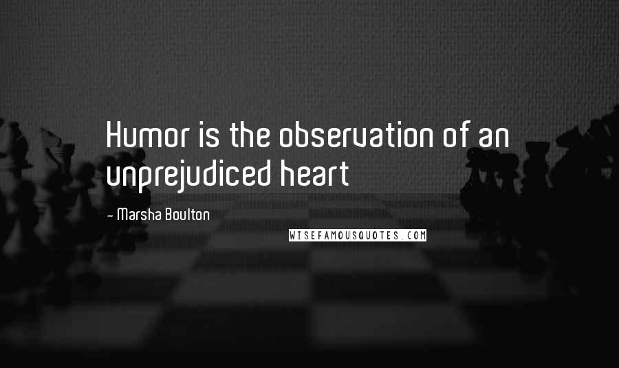 Marsha Boulton Quotes: Humor is the observation of an unprejudiced heart