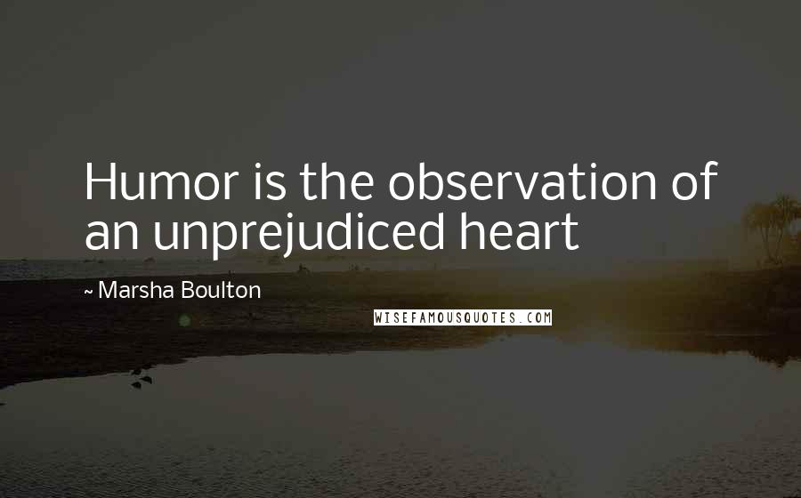 Marsha Boulton Quotes: Humor is the observation of an unprejudiced heart