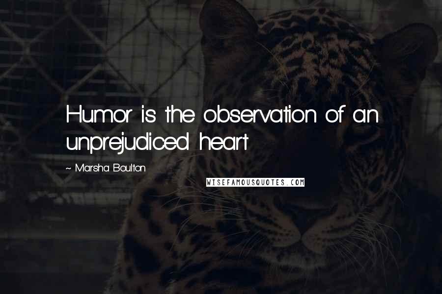 Marsha Boulton Quotes: Humor is the observation of an unprejudiced heart