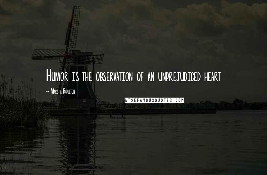 Marsha Boulton Quotes: Humor is the observation of an unprejudiced heart