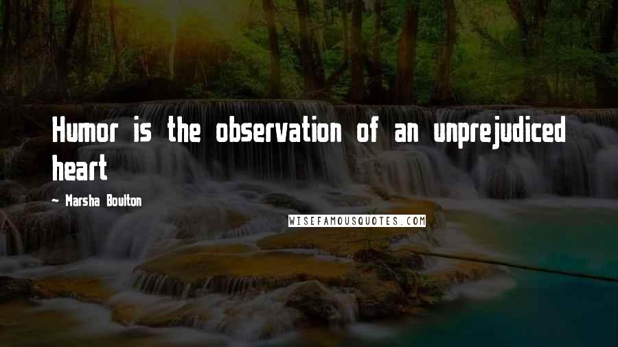 Marsha Boulton Quotes: Humor is the observation of an unprejudiced heart