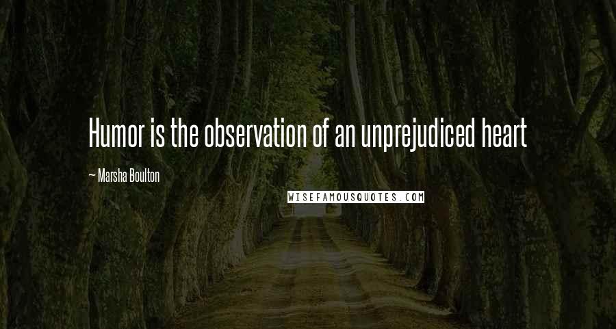 Marsha Boulton Quotes: Humor is the observation of an unprejudiced heart