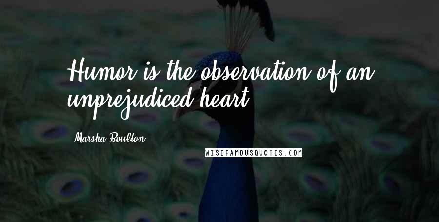 Marsha Boulton Quotes: Humor is the observation of an unprejudiced heart