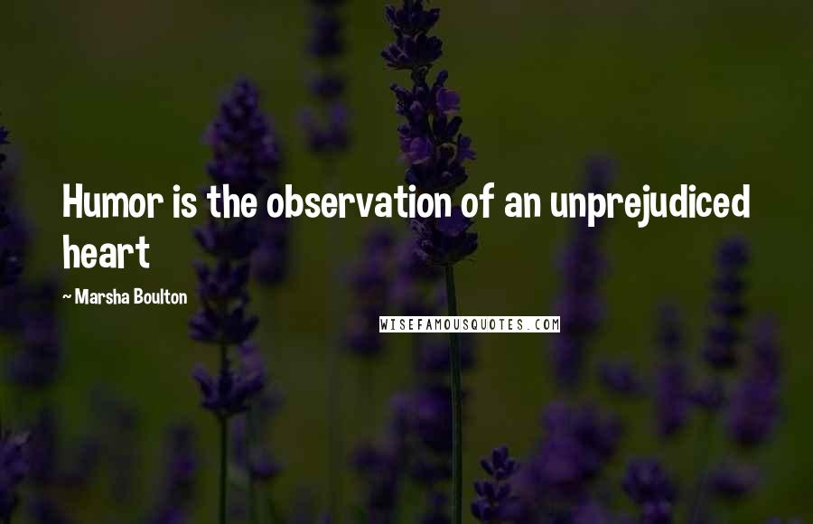 Marsha Boulton Quotes: Humor is the observation of an unprejudiced heart