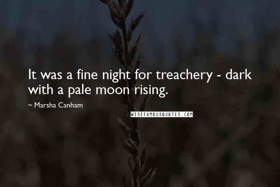 Marsha Canham Quotes: It was a fine night for treachery - dark with a pale moon rising.