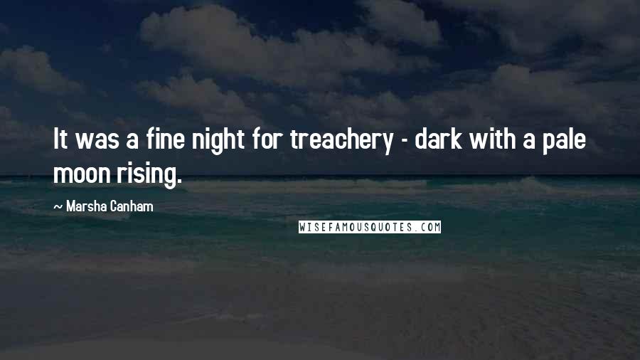 Marsha Canham Quotes: It was a fine night for treachery - dark with a pale moon rising.