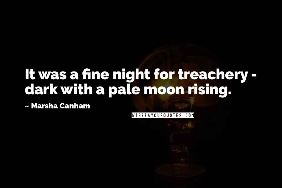 Marsha Canham Quotes: It was a fine night for treachery - dark with a pale moon rising.