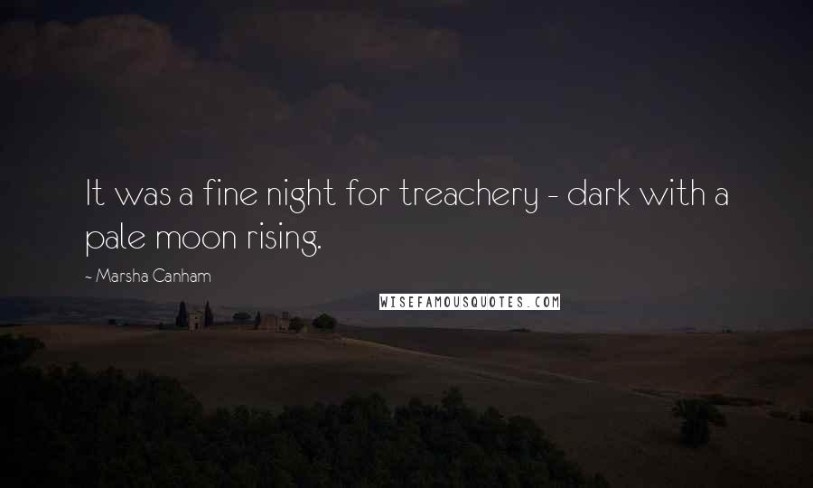 Marsha Canham Quotes: It was a fine night for treachery - dark with a pale moon rising.