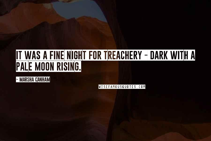 Marsha Canham Quotes: It was a fine night for treachery - dark with a pale moon rising.