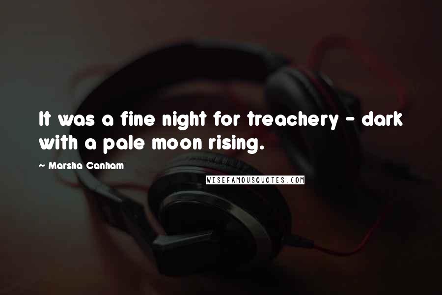 Marsha Canham Quotes: It was a fine night for treachery - dark with a pale moon rising.