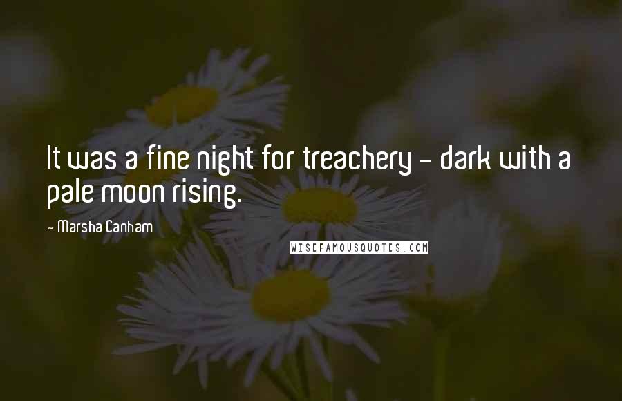 Marsha Canham Quotes: It was a fine night for treachery - dark with a pale moon rising.