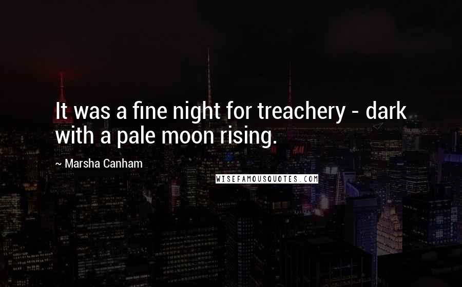 Marsha Canham Quotes: It was a fine night for treachery - dark with a pale moon rising.