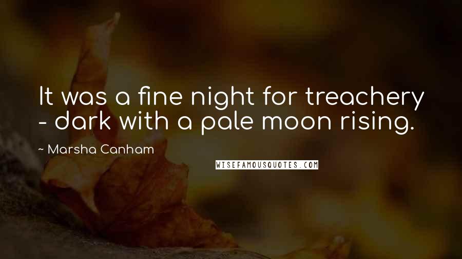 Marsha Canham Quotes: It was a fine night for treachery - dark with a pale moon rising.