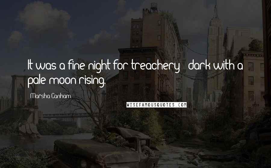 Marsha Canham Quotes: It was a fine night for treachery - dark with a pale moon rising.