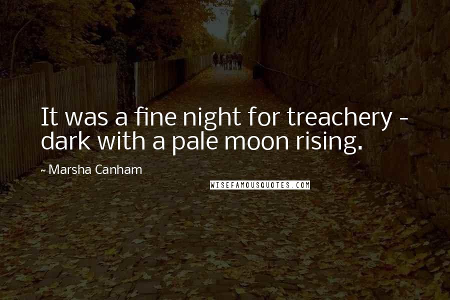 Marsha Canham Quotes: It was a fine night for treachery - dark with a pale moon rising.