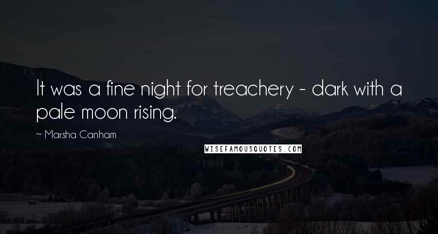 Marsha Canham Quotes: It was a fine night for treachery - dark with a pale moon rising.