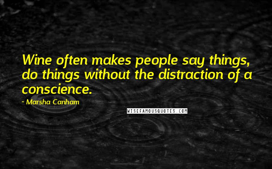 Marsha Canham Quotes: Wine often makes people say things, do things without the distraction of a conscience.