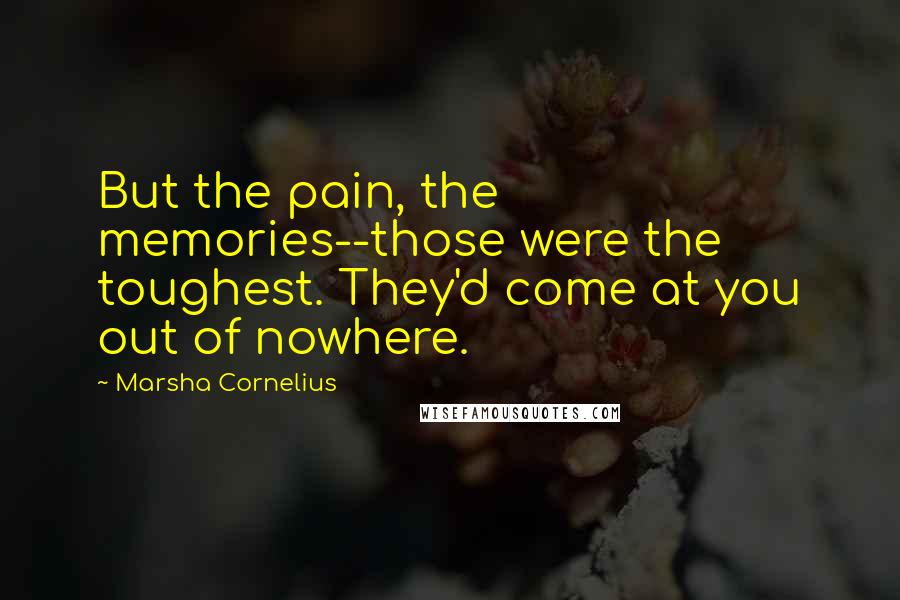 Marsha Cornelius Quotes: But the pain, the memories--those were the toughest. They'd come at you out of nowhere.