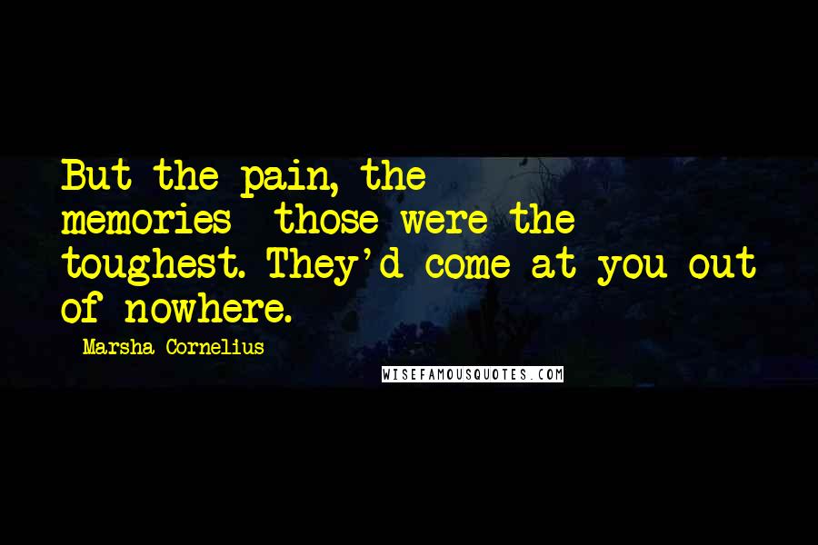 Marsha Cornelius Quotes: But the pain, the memories--those were the toughest. They'd come at you out of nowhere.