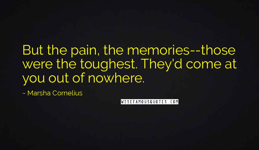 Marsha Cornelius Quotes: But the pain, the memories--those were the toughest. They'd come at you out of nowhere.