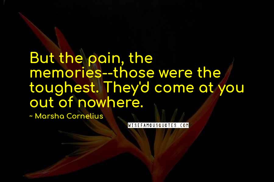 Marsha Cornelius Quotes: But the pain, the memories--those were the toughest. They'd come at you out of nowhere.