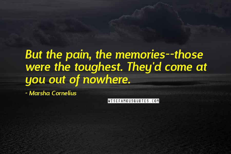 Marsha Cornelius Quotes: But the pain, the memories--those were the toughest. They'd come at you out of nowhere.