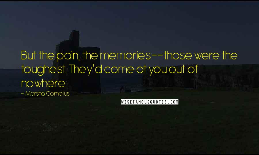 Marsha Cornelius Quotes: But the pain, the memories--those were the toughest. They'd come at you out of nowhere.