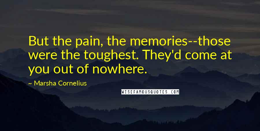 Marsha Cornelius Quotes: But the pain, the memories--those were the toughest. They'd come at you out of nowhere.