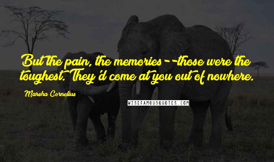 Marsha Cornelius Quotes: But the pain, the memories--those were the toughest. They'd come at you out of nowhere.