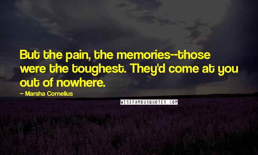 Marsha Cornelius Quotes: But the pain, the memories--those were the toughest. They'd come at you out of nowhere.