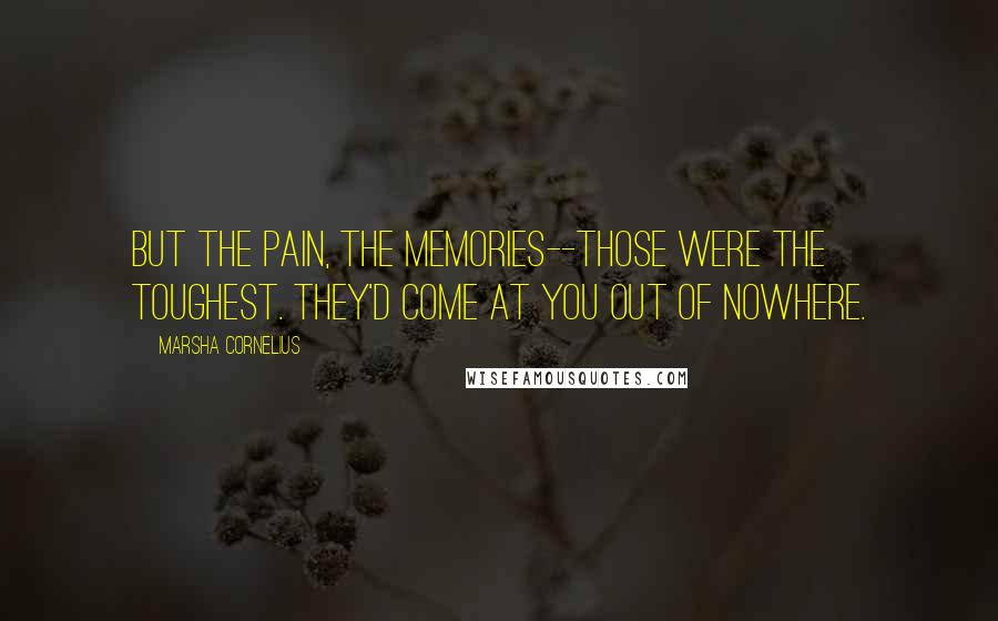 Marsha Cornelius Quotes: But the pain, the memories--those were the toughest. They'd come at you out of nowhere.