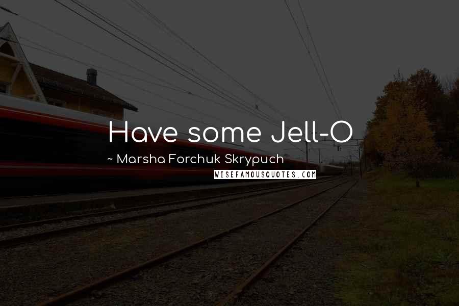 Marsha Forchuk Skrypuch Quotes: Have some Jell-O