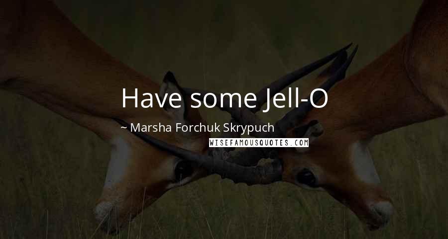 Marsha Forchuk Skrypuch Quotes: Have some Jell-O