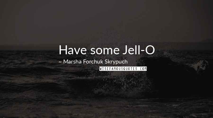 Marsha Forchuk Skrypuch Quotes: Have some Jell-O
