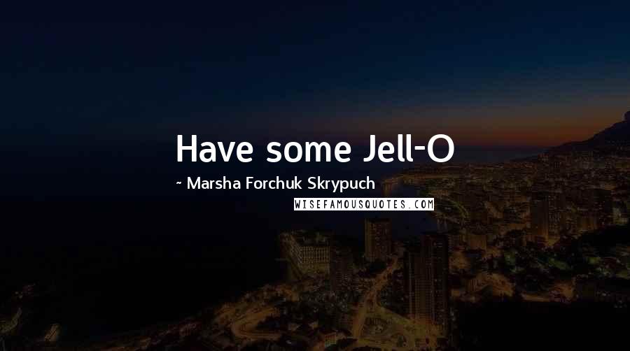 Marsha Forchuk Skrypuch Quotes: Have some Jell-O