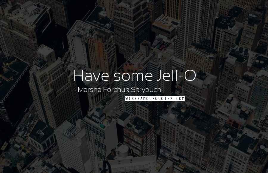 Marsha Forchuk Skrypuch Quotes: Have some Jell-O