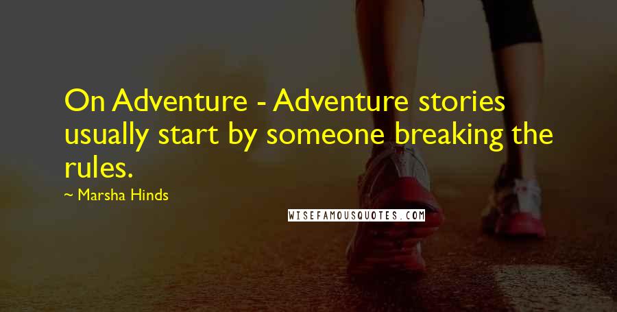 Marsha Hinds Quotes: On Adventure - Adventure stories usually start by someone breaking the rules.