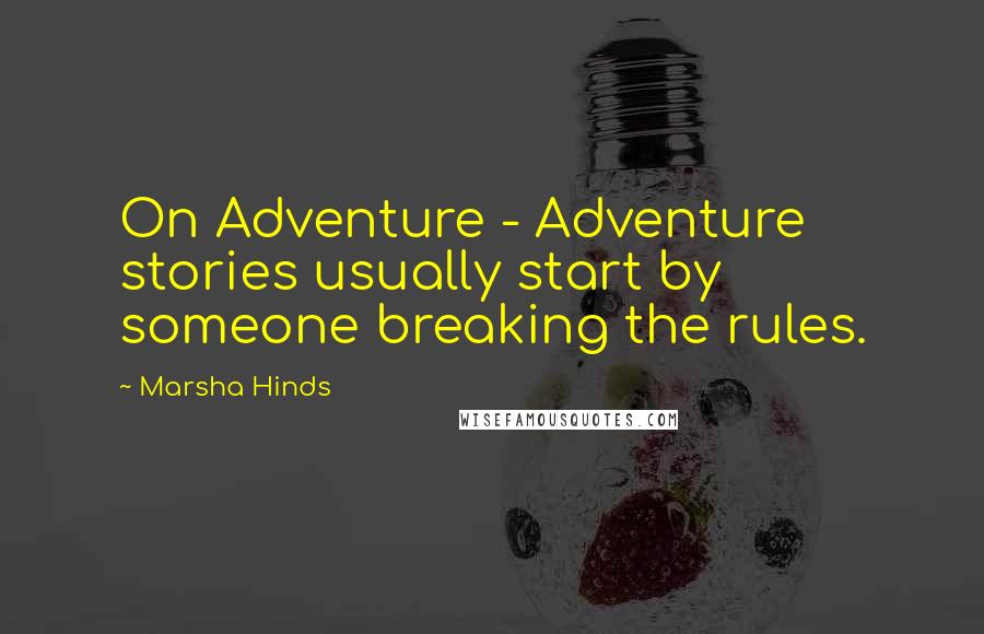 Marsha Hinds Quotes: On Adventure - Adventure stories usually start by someone breaking the rules.