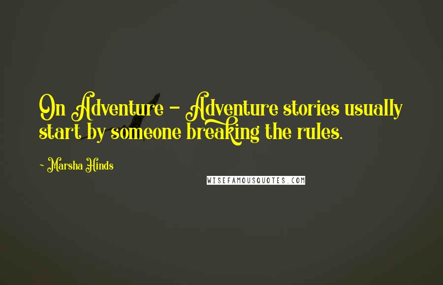 Marsha Hinds Quotes: On Adventure - Adventure stories usually start by someone breaking the rules.