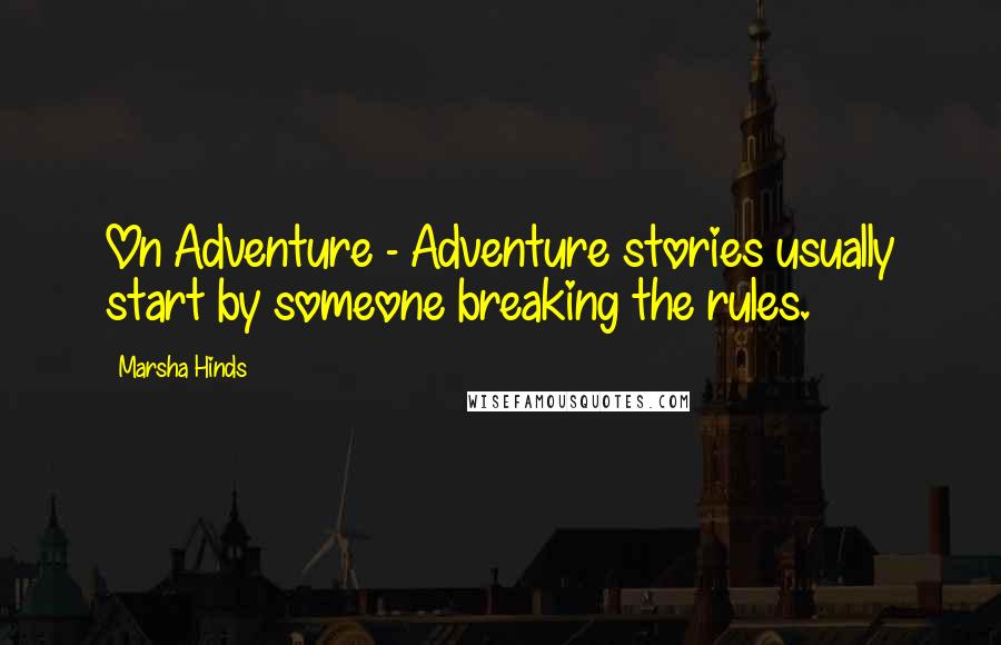 Marsha Hinds Quotes: On Adventure - Adventure stories usually start by someone breaking the rules.