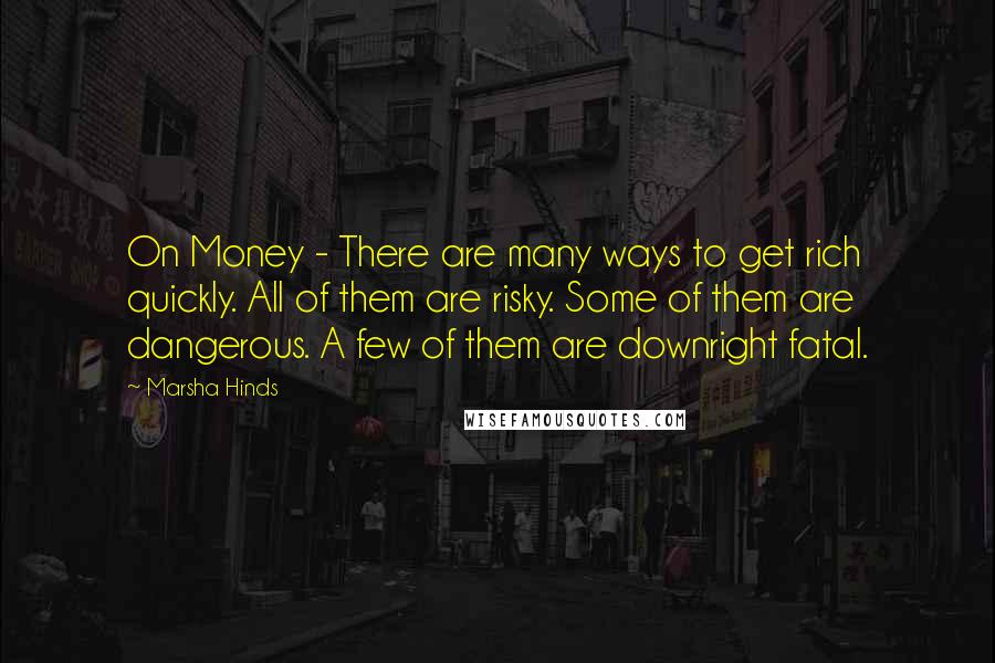 Marsha Hinds Quotes: On Money - There are many ways to get rich quickly. All of them are risky. Some of them are dangerous. A few of them are downright fatal.