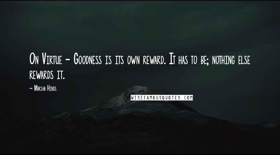 Marsha Hinds Quotes: On Virtue - Goodness is its own reward. It has to be; nothing else rewards it.