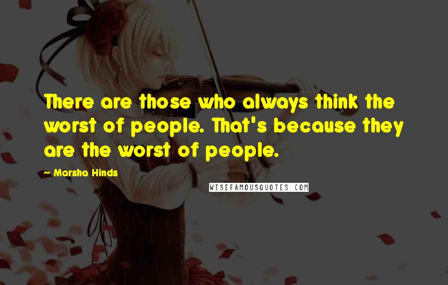 Marsha Hinds Quotes: There are those who always think the worst of people. That's because they are the worst of people.