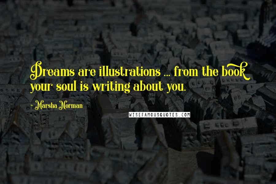 Marsha Norman Quotes: Dreams are illustrations ... from the book your soul is writing about you.