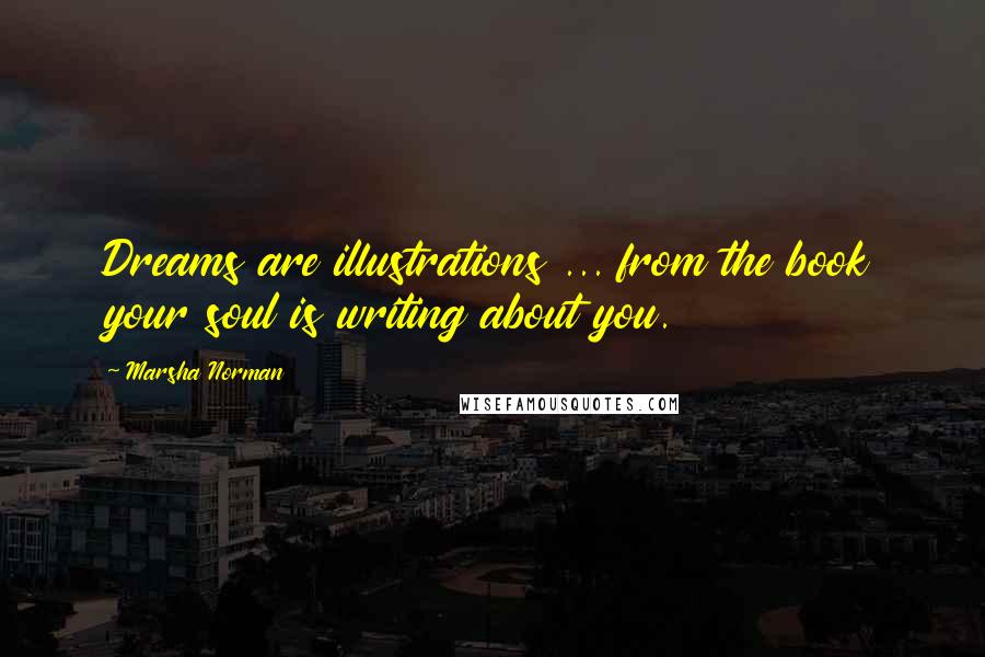 Marsha Norman Quotes: Dreams are illustrations ... from the book your soul is writing about you.