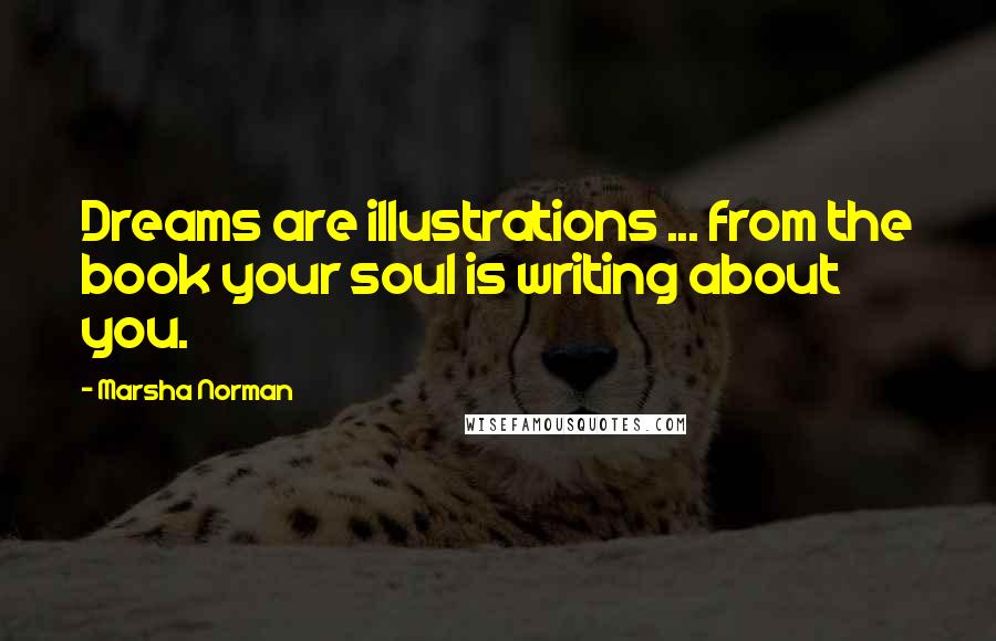 Marsha Norman Quotes: Dreams are illustrations ... from the book your soul is writing about you.