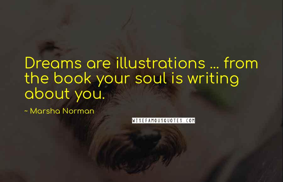 Marsha Norman Quotes: Dreams are illustrations ... from the book your soul is writing about you.