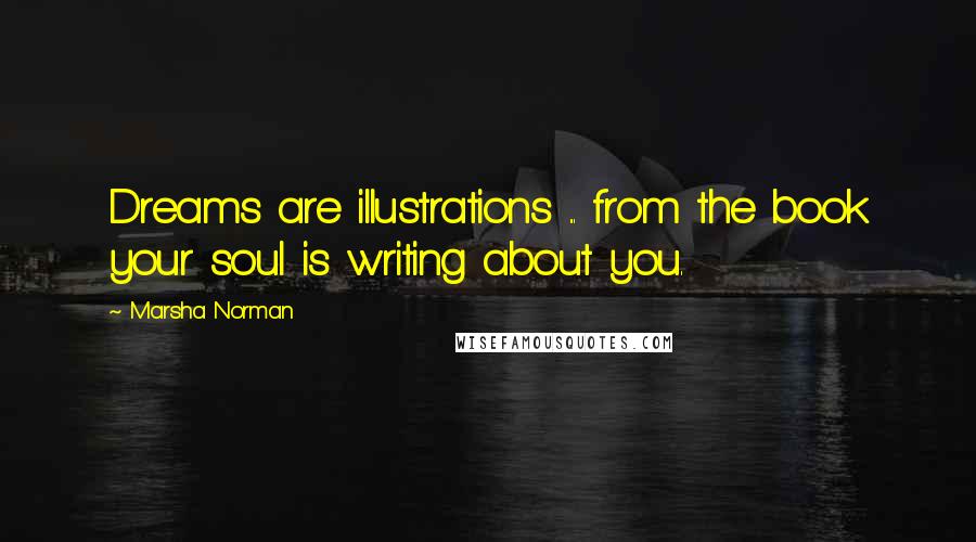 Marsha Norman Quotes: Dreams are illustrations ... from the book your soul is writing about you.