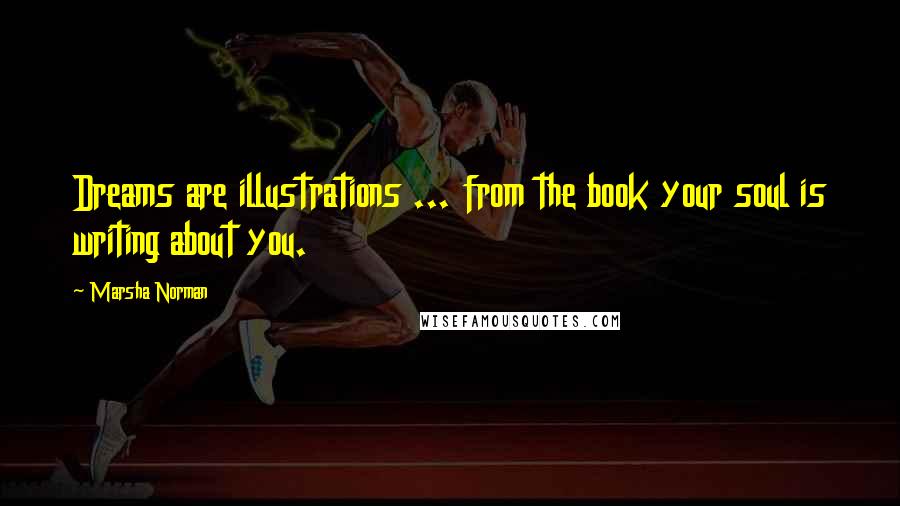 Marsha Norman Quotes: Dreams are illustrations ... from the book your soul is writing about you.